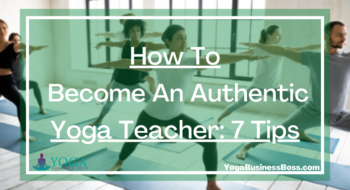 How To Become An Authentic Yoga Teacher: 7 Tips