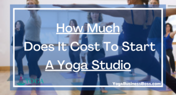 How Much Does It Cost To Start A Yoga Studio