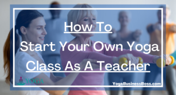 How To Start Your Own Yoga Class As A Teacher