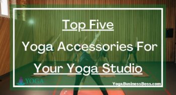 Top Five Yoga Accessories For Your Yoga Studio