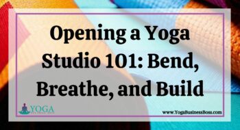 Opening a Yoga Studio 101: Bend, Breathe, and Build