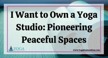 I Want to Own a Yoga Studio: Pioneering Peaceful Spaces