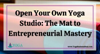 Open Your Own Yoga Studio: The Mat to Entrepreneurial Mastery