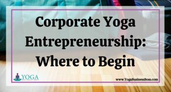 Corporate Yoga Entrepreneurship: Where to Begin
