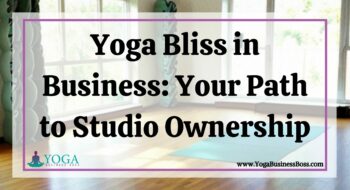 Yoga Bliss in Business: Your Path to Studio Ownership