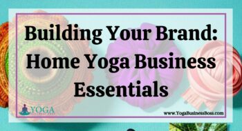 Building Your Brand: Home Yoga Business Essentials