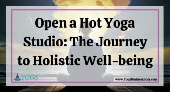 Open a Hot Yoga Studio: The Journey to Holistic Well-being