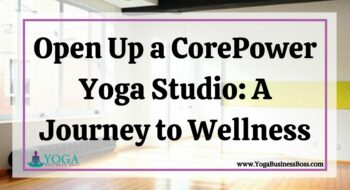 Open Up a CorePower Yoga Studio: A Journey to Wellness
