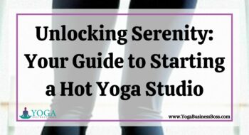 Unlocking Serenity: Your Guide to Starting a Hot Yoga Studio