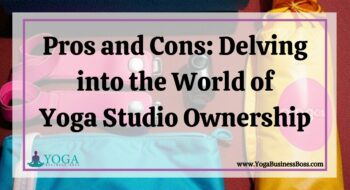 Pros and Cons: Delving into the World of Yoga Studio Ownership