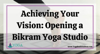 Achieving Your Vision: Opening a Bikram Yoga Studio