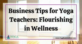 Business Tips for Yoga Teachers: Flourishing in Wellness