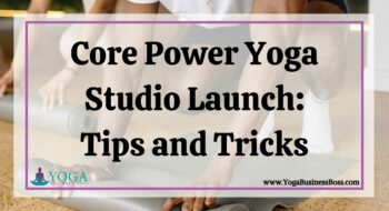 Core Power Yoga Studio Launch: Tips and Tricks