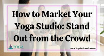 How to Market Your Yoga Studio: Stand Out from the Crowd