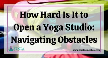 How Hard Is It to Open a Yoga Studio: Navigating Obstacles