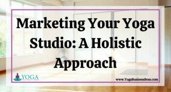 Marketing Your Yoga Studio: A Holistic Approach