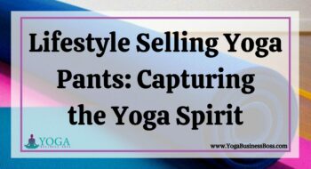 Lifestyle Selling Yoga Pants: Capturing the Yoga Spirit