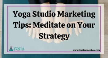 Yoga Studio Marketing Tips: Meditate on Your Strategy