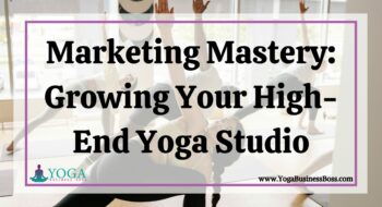 Marketing Mastery: Growing Your High-End Yoga Studio