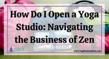 How Do I Open a Yoga Studio: Navigating the Business of Zen