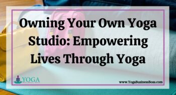 Owning Your Own Yoga Studio: Empowering Lives Through Yoga