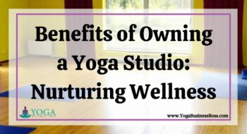 Benefits of Owning a Yoga Studio: Nurturing Wellness