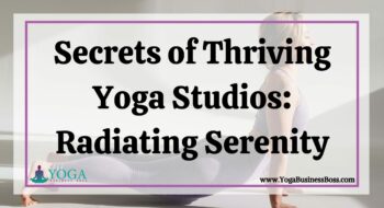 Secrets of Thriving Yoga Studios: Radiating Serenity