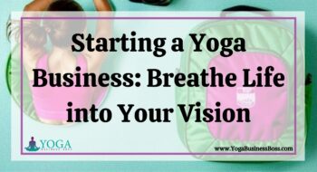 Starting a Yoga Business: Breathe Life into Your Vision
