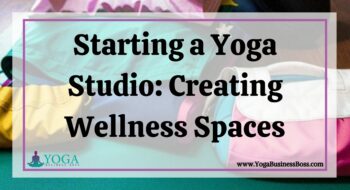 Starting a Yoga Studio: Creating Wellness Spaces