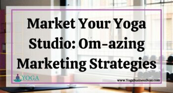 Market Your Yoga Studio: Om-azing Marketing Strategies