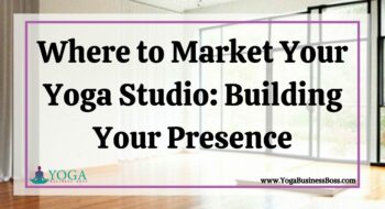 Where to Market Your Yoga Studio: Building Your Presence
