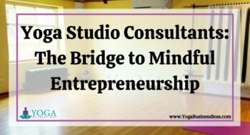 Yoga Studio Consultants: The Bridge to Mindful Entrepreneurship