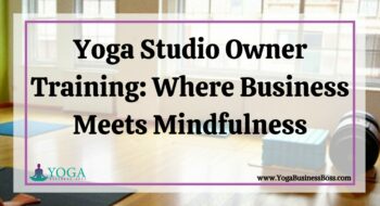 Yoga Studio Owner Training: Where Business Meets Mindfulness
