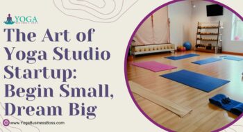 The Art of Yoga Studio Startup: Begin Small, Dream Big