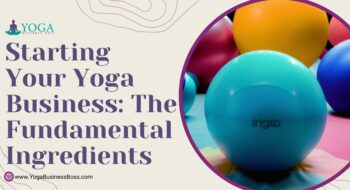 Starting Your Yoga Business: The Fundamental Ingredients
