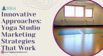 Innovative Approaches: Yoga Studio Marketing Strategies That Work
