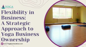 Flexibility in Business: A Strategic Approach to Yoga Business Ownership