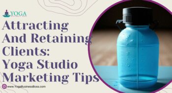 Attracting and Retaining Clients: Yoga Studio Marketing Tips