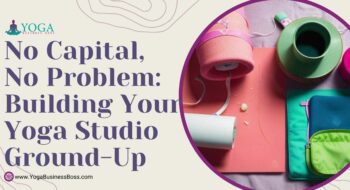 No Capital, No Problem: Building Your Yoga Studio Ground-Up