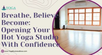 Breathe, Believe, Become: Opening Your Hot Yoga Studio with Confidence