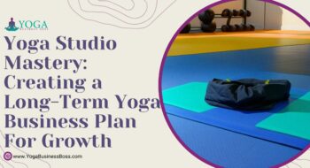 Yoga Studio Mastery: Creating a Long-Term Yoga Business Plan for Growth