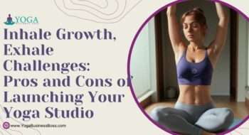 Inhale Growth, Exhale Challenges: Pros and Cons of Launching Your Yoga Studio